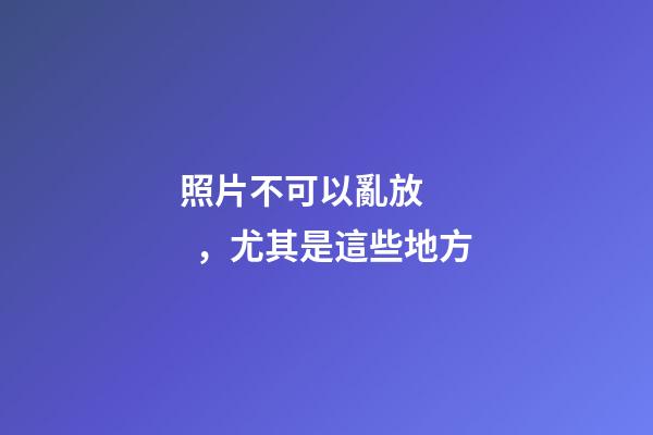 照片不可以亂放，尤其是這些地方